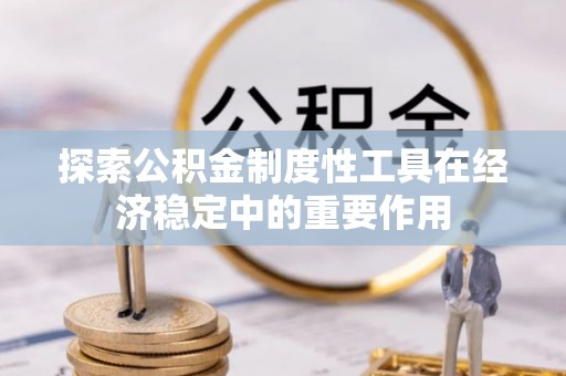 屏东探索公积金制度性工具在经济稳定中的重要作用