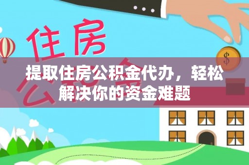 屏东提取住房公积金代办，轻松解决你的资金难题