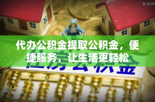 屏东代办公积金提取公积金，便捷服务，让生活更轻松