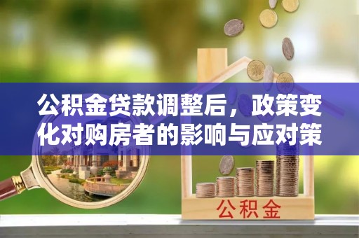 屏东公积金贷款调整后，政策变化对购房者的影响与应对策略