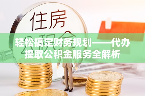 屏东轻松搞定财务规划——代办提取公积金服务全解析