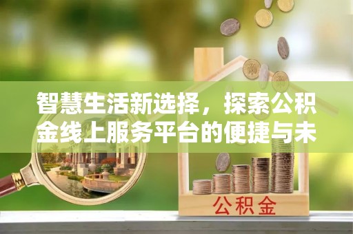 屏东智慧生活新选择，探索公积金线上服务平台的便捷与未来