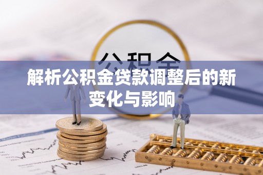 屏东解析公积金贷款调整后的新变化与影响
