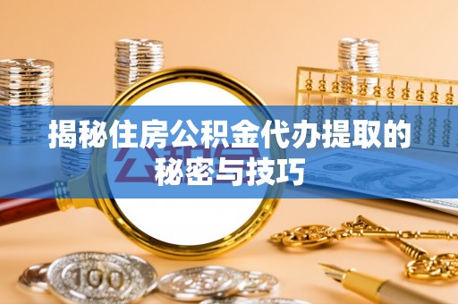 屏东揭秘住房公积金代办提取的秘密与技巧