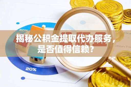 屏东揭秘公积金提取代办服务，是否值得信赖？