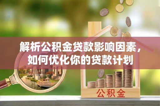 屏东解析公积金贷款影响因素，如何优化你的贷款计划