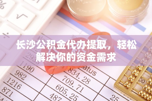 屏东长沙公积金代办提取，轻松解决你的资金需求