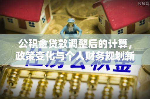屏东公积金贷款调整后的计算，政策变化与个人财务规划新思路