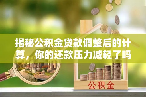 屏东揭秘公积金贷款调整后的计算，你的还款压力减轻了吗？
