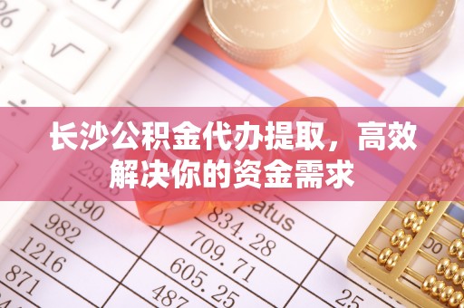 屏东长沙公积金代办提取，高效解决你的资金需求