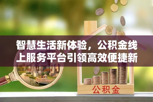 屏东智慧生活新体验，公积金线上服务平台引领高效便捷新时代