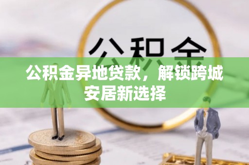 屏东公积金异地贷款，解锁跨城安居新选择