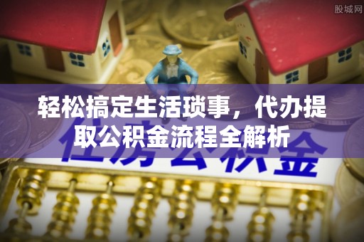 屏东轻松搞定生活琐事，代办提取公积金流程全解析