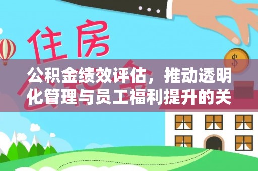屏东公积金绩效评估，推动透明化管理与员工福利提升的关键