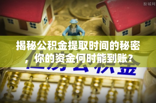 屏东揭秘公积金提取时间的秘密，你的资金何时能到账？