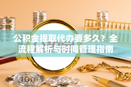 屏东公积金提取代办要多久？全流程解析与时间管理指南