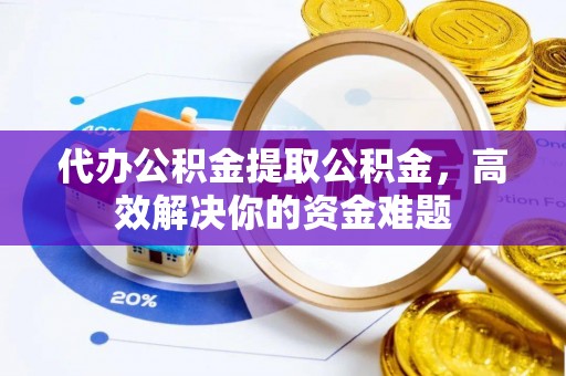 屏东代办公积金提取公积金，高效解决你的资金难题