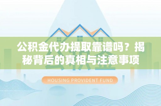 屏东公积金代办提取靠谱吗？揭秘背后的真相与注意事项