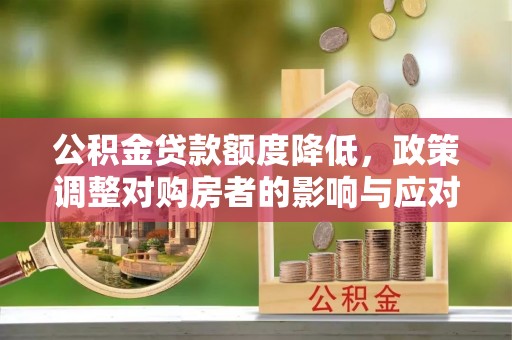 屏东公积金贷款额度降低，政策调整对购房者的影响与应对策略