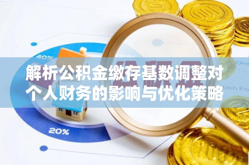 屏东解析公积金缴存基数调整对个人财务的影响与优化策略
