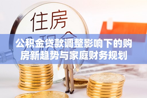 屏东公积金贷款调整影响下的购房新趋势与家庭财务规划