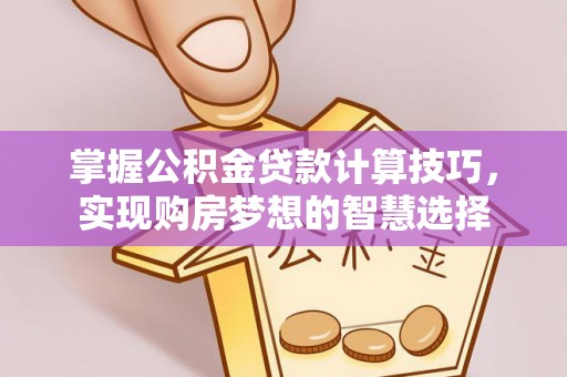 屏东掌握公积金贷款计算技巧，实现购房梦想的智慧选择