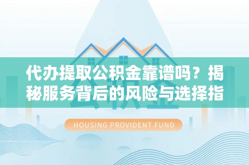 屏东代办提取公积金靠谱吗？揭秘服务背后的风险与选择指南