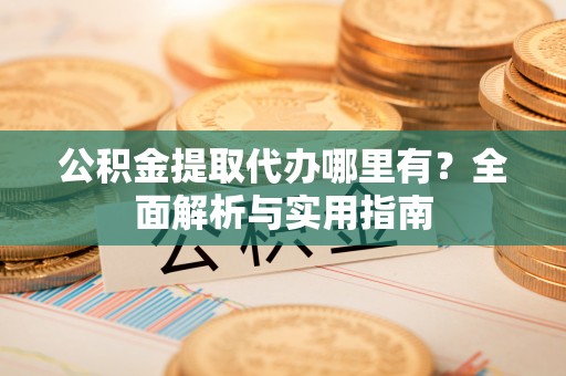 屏东公积金提取代办哪里有？全面解析与实用指南