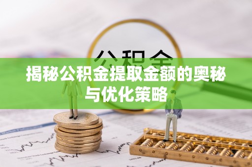 屏东揭秘公积金提取金额的奥秘与优化策略