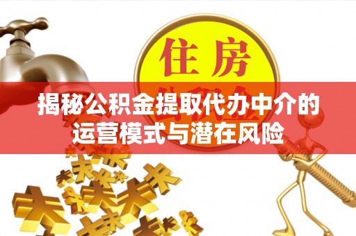 屏东揭秘公积金提取代办中介的运营模式与潜在风险