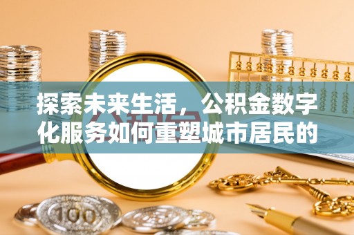 屏东探索未来生活，公积金数字化服务如何重塑城市居民的便利体验