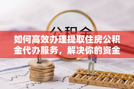 屏东如何高效办理提取住房公积金代办服务，解决你的资金需求