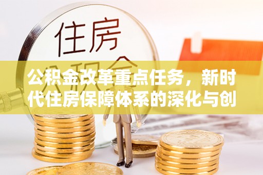 屏东公积金改革重点任务，新时代住房保障体系的深化与创新