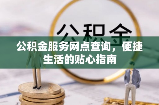 屏东公积金服务网点查询，便捷生活的贴心指南