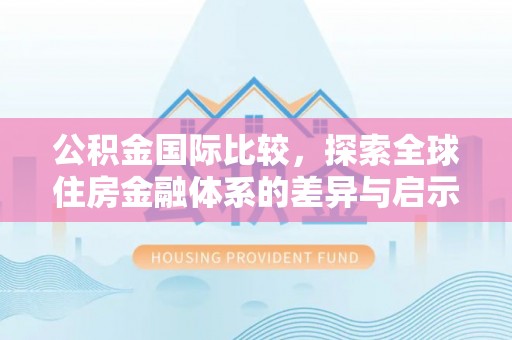 屏东公积金国际比较，探索全球住房金融体系的差异与启示