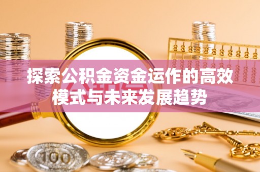 屏东探索公积金资金运作的高效模式与未来发展趋势