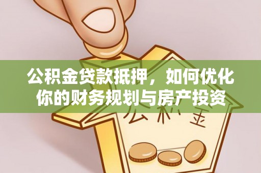 屏东公积金贷款抵押，如何优化你的财务规划与房产投资