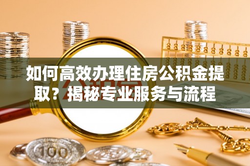 屏东如何高效办理住房公积金提取？揭秘专业服务与流程