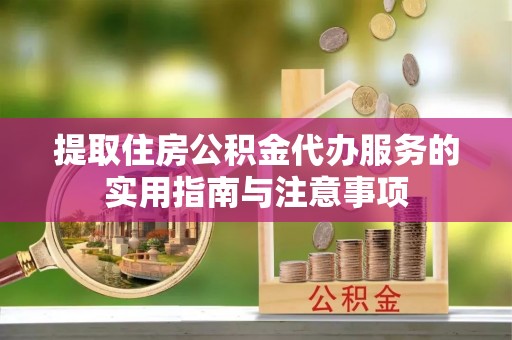 屏东提取住房公积金代办服务的实用指南与注意事项