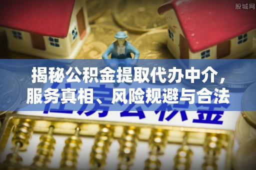 屏东揭秘公积金提取代办中介，服务真相、风险规避与合法途径