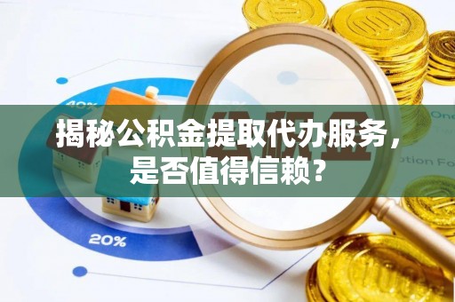 屏东揭秘公积金提取代办服务，是否值得信赖？