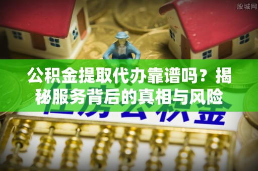 屏东公积金提取代办靠谱吗？揭秘服务背后的真相与风险