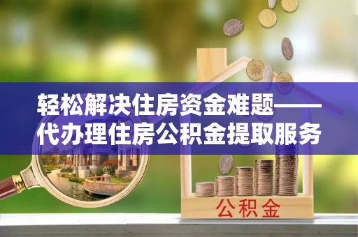 屏东轻松解决住房资金难题——代办理住房公积金提取服务详解