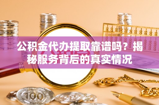 屏东公积金代办提取靠谱吗？揭秘服务背后的真实情况