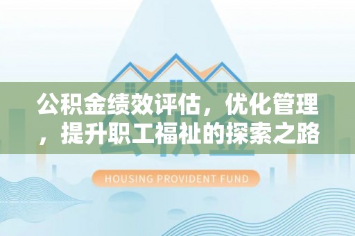 屏东公积金绩效评估，优化管理，提升职工福祉的探索之路
