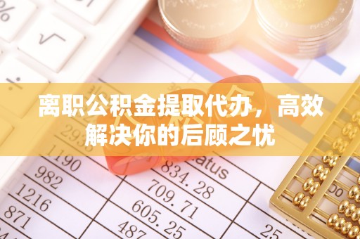 屏东离职公积金提取代办，高效解决你的后顾之忧