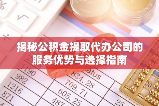 屏东揭秘公积金提取代办公司的服务优势与选择指南