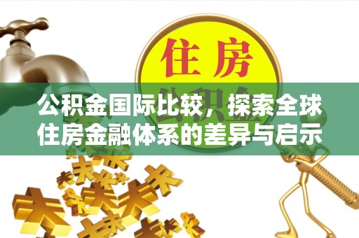 屏东公积金国际比较，探索全球住房金融体系的差异与启示