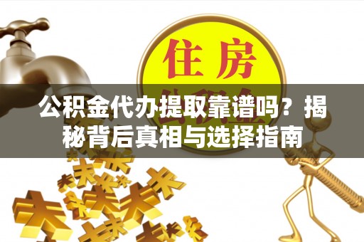 屏东公积金代办提取靠谱吗？揭秘背后真相与选择指南