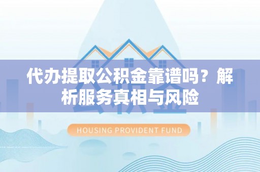 屏东代办提取公积金靠谱吗？解析服务真相与风险
